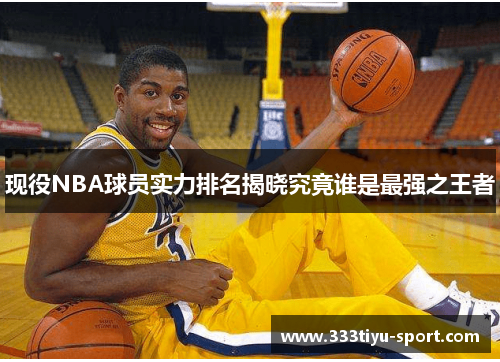 现役NBA球员实力排名揭晓究竟谁是最强之王者