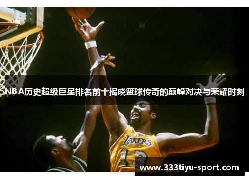 NBA历史超级巨星排名前十揭晓篮球传奇的巅峰对决与荣耀时刻