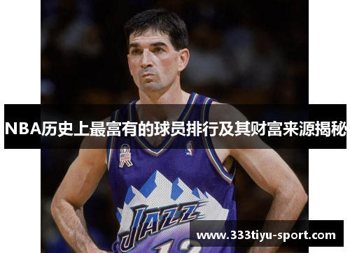 NBA历史上最富有的球员排行及其财富来源揭秘