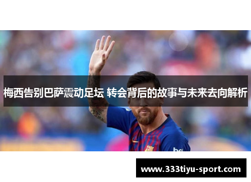 梅西告别巴萨震动足坛 转会背后的故事与未来去向解析