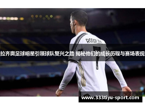 拉齐奥足球明星引领球队复兴之路 揭秘他们的成长历程与赛场表现