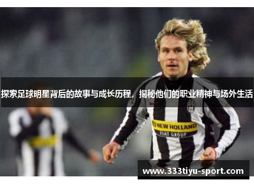 探索足球明星背后的故事与成长历程，揭秘他们的职业精神与场外生活