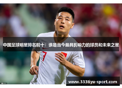 中国足球明星排名前十：谁是当今最具影响力的球员和未来之星