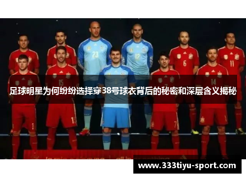 足球明星为何纷纷选择穿38号球衣背后的秘密和深层含义揭秘