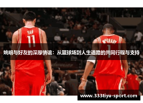 姚明与好友的深厚情谊：从篮球场到人生道路的共同行程与支持