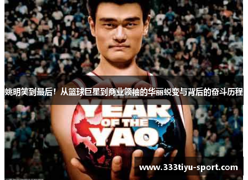 姚明笑到最后！从篮球巨星到商业领袖的华丽蜕变与背后的奋斗历程