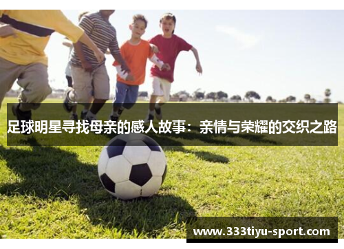 足球明星寻找母亲的感人故事：亲情与荣耀的交织之路