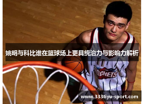 姚明与科比谁在篮球场上更具统治力与影响力解析