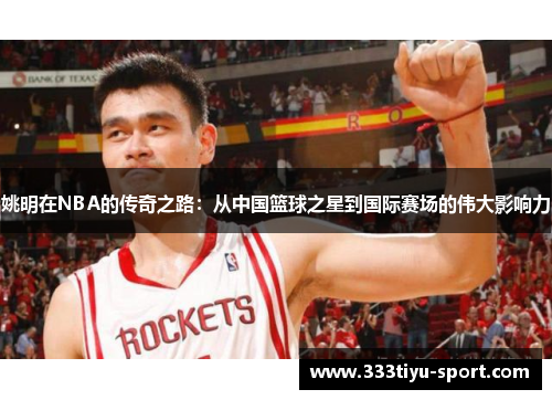 姚明在NBA的传奇之路：从中国篮球之星到国际赛场的伟大影响力