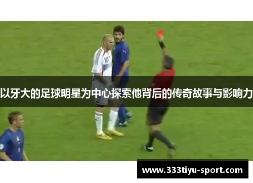 以牙大的足球明星为中心探索他背后的传奇故事与影响力