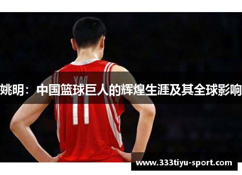 姚明：中国篮球巨人的辉煌生涯及其全球影响