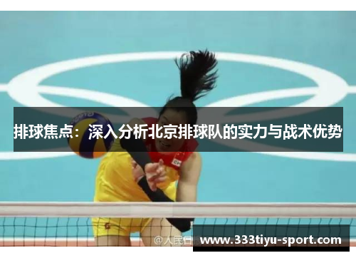 排球焦点：深入分析北京排球队的实力与战术优势