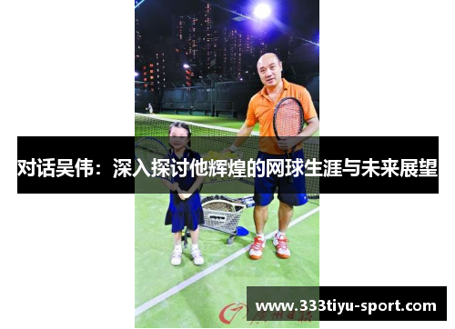 对话吴伟：深入探讨他辉煌的网球生涯与未来展望