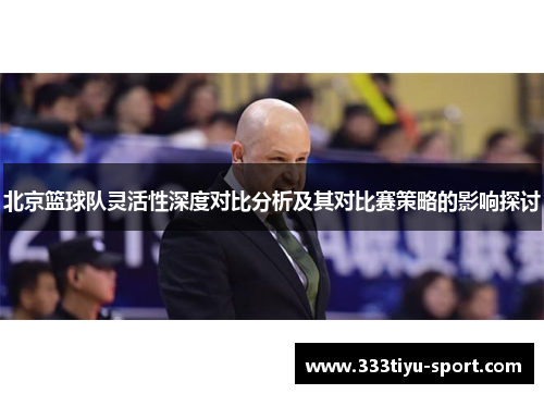 北京篮球队灵活性深度对比分析及其对比赛策略的影响探讨