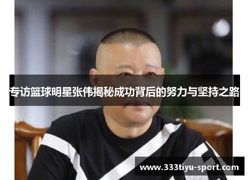 专访篮球明星张伟揭秘成功背后的努力与坚持之路