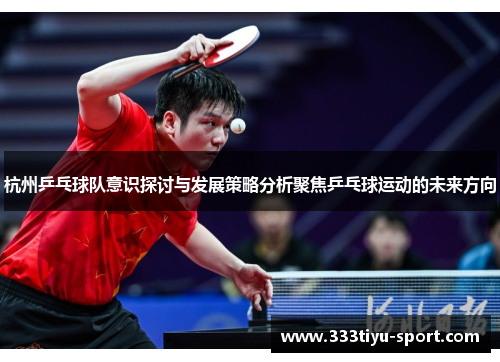杭州乒乓球队意识探讨与发展策略分析聚焦乒乓球运动的未来方向