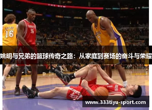 姚明与兄弟的篮球传奇之路：从家庭到赛场的奋斗与荣耀