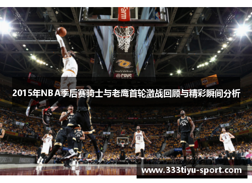 2015年NBA季后赛骑士与老鹰首轮激战回顾与精彩瞬间分析