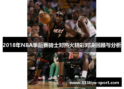 2018年NBA季后赛骑士对热火精彩对决回顾与分析
