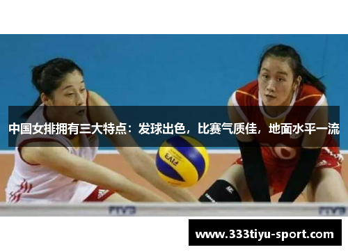 中国女排拥有三大特点：发球出色，比赛气质佳，地面水平一流