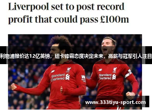 利物浦报价达12亿英镑，纽卡锋霸态度决定未来，高薪与冠军引人注目
