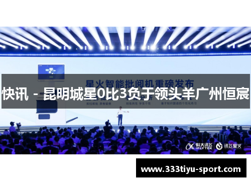 快讯 - 昆明城星0比3负于领头羊广州恒宸