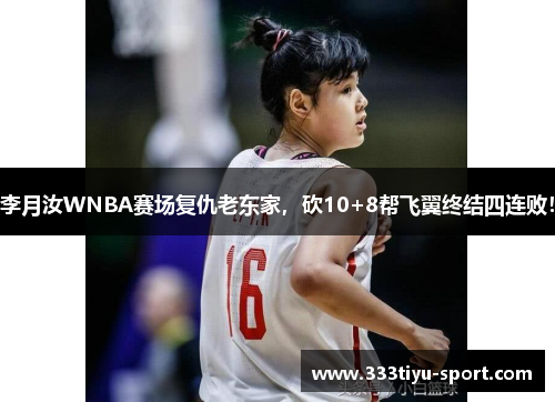 李月汝WNBA赛场复仇老东家，砍10+8帮飞翼终结四连败！