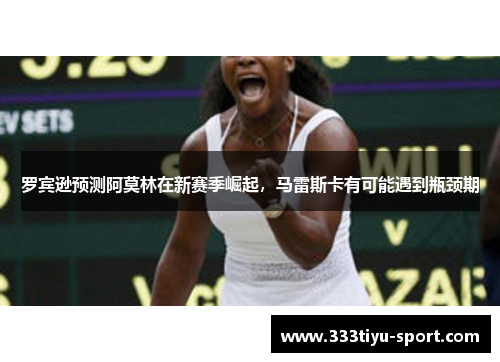 罗宾逊预测阿莫林在新赛季崛起，马雷斯卡有可能遇到瓶颈期